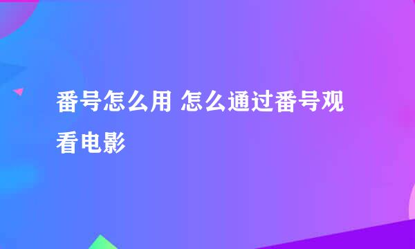 番号怎么用 怎么通过番号观看电影