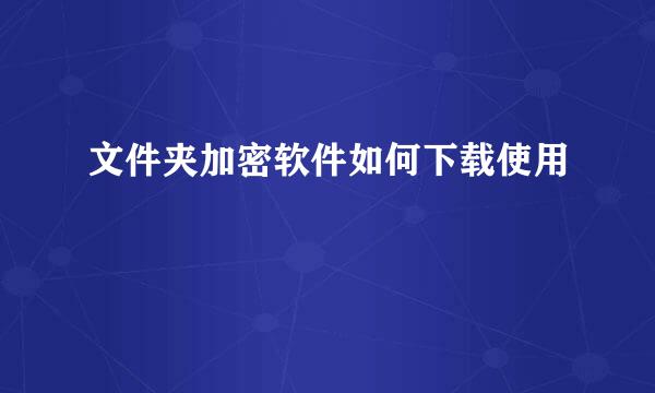 文件夹加密软件如何下载使用