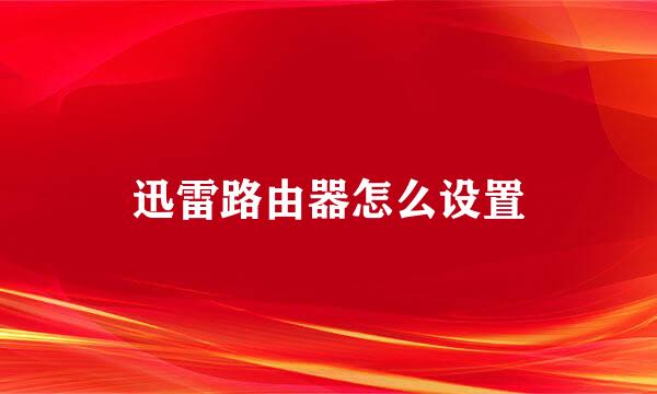 迅雷路由器怎么设置