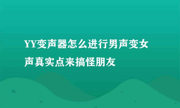 YY变声器怎么进行男声变女声真实点来搞怪朋友