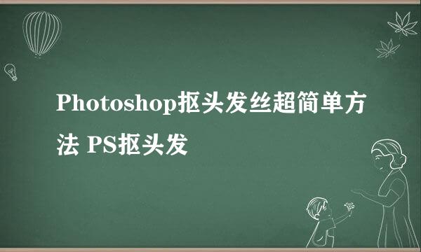 Photoshop抠头发丝超简单方法 PS抠头发