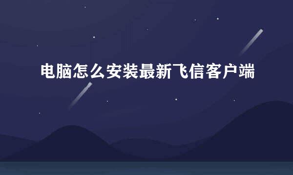 电脑怎么安装最新飞信客户端