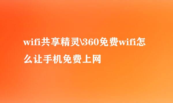 wifi共享精灵\360免费wifi怎么让手机免费上网