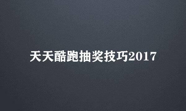 天天酷跑抽奖技巧2017