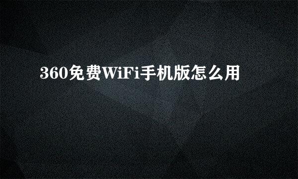 360免费WiFi手机版怎么用 