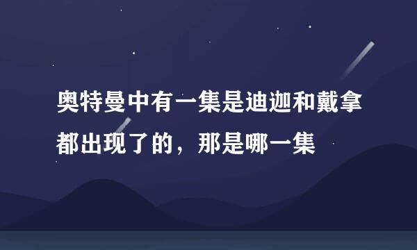 奥特曼中有一集是迪迦和戴拿都出现了的，那是哪一集