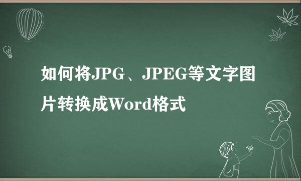 如何将JPG、JPEG等文字图片转换成Word格式