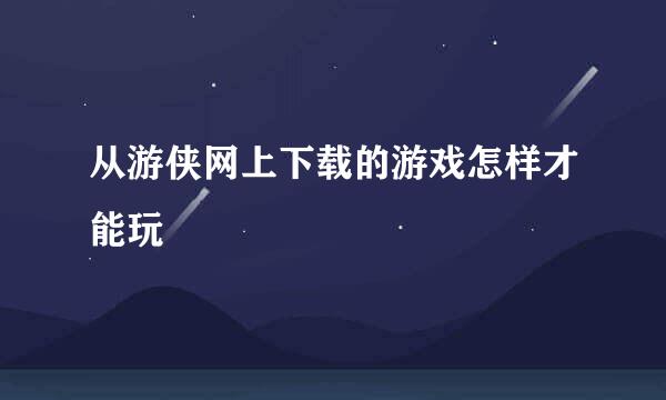 从游侠网上下载的游戏怎样才能玩