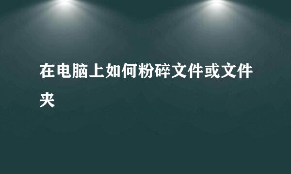 在电脑上如何粉碎文件或文件夹