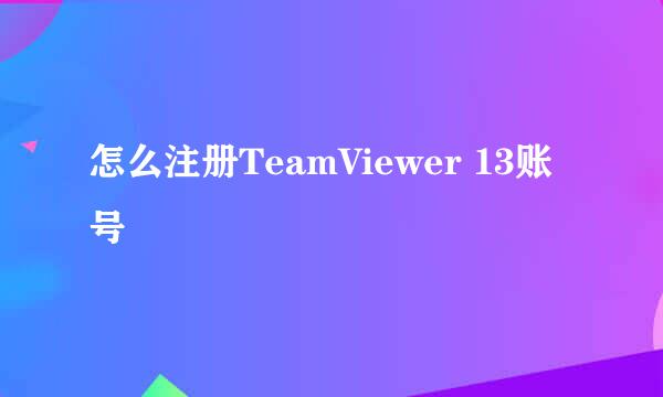 怎么注册TeamViewer 13账号