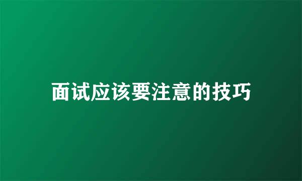 面试应该要注意的技巧