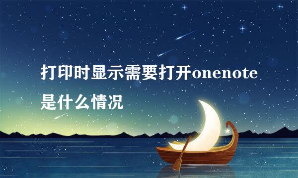 打印时显示需要打开onenote是什么情况