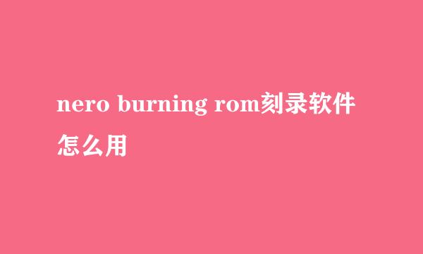 nero burning rom刻录软件怎么用