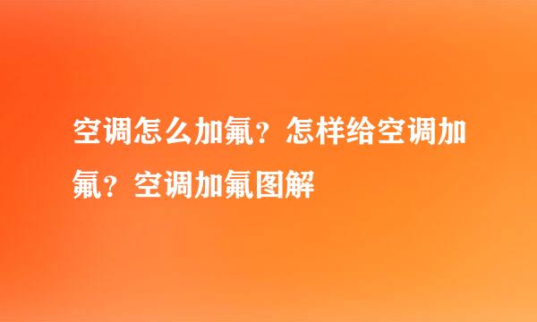 空调怎么加氟？怎样给空调加氟？空调加氟图解