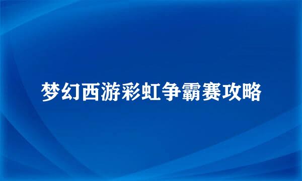 梦幻西游彩虹争霸赛攻略