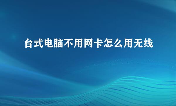 台式电脑不用网卡怎么用无线