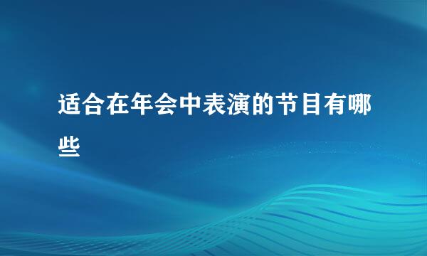 适合在年会中表演的节目有哪些