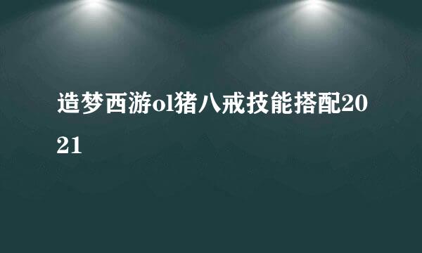 造梦西游ol猪八戒技能搭配2021