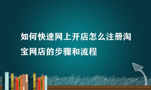 如何快速网上开店怎么注册淘宝网店的步骤和流程