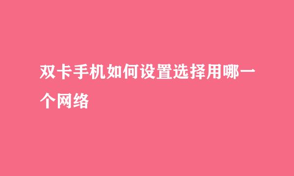 双卡手机如何设置选择用哪一个网络