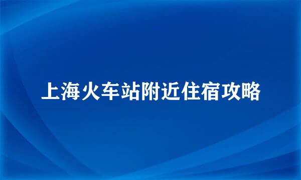 上海火车站附近住宿攻略