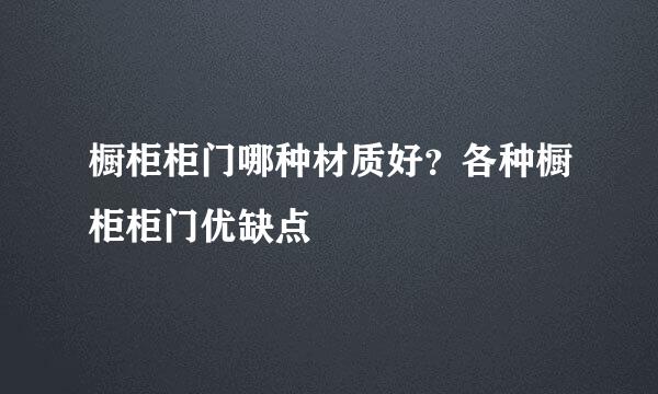 橱柜柜门哪种材质好？各种橱柜柜门优缺点