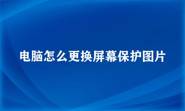 电脑怎么更换屏幕保护图片