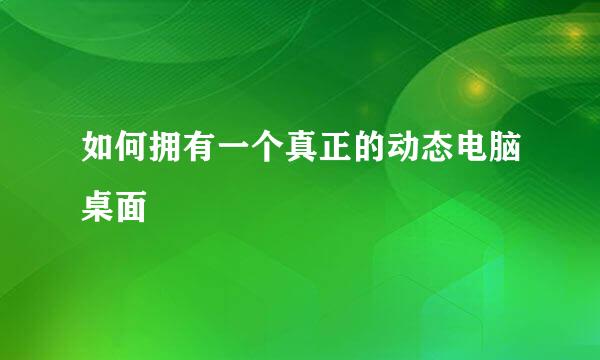 如何拥有一个真正的动态电脑桌面