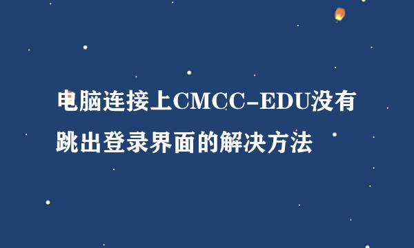 电脑连接上CMCC-EDU没有跳出登录界面的解决方法