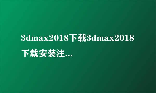 3dmax2018下载3dmax2018下载安装注册机激活教程