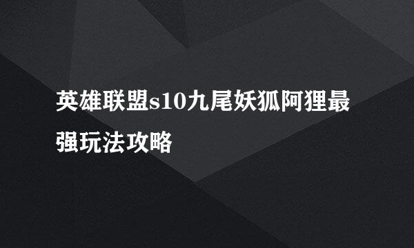 英雄联盟s10九尾妖狐阿狸最强玩法攻略