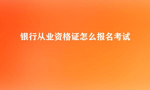 银行从业资格证怎么报名考试