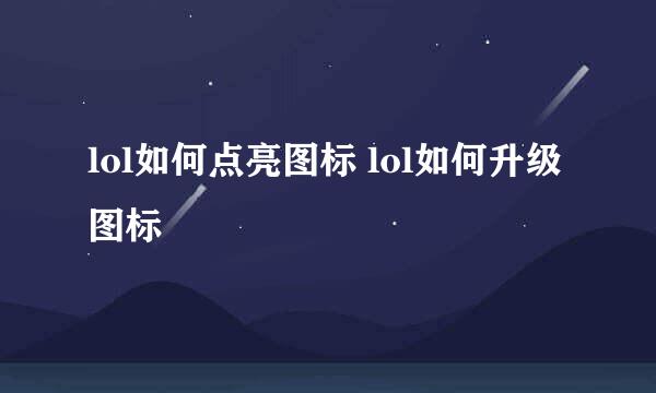 lol如何点亮图标 lol如何升级图标