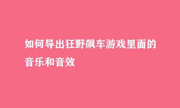 如何导出狂野飙车游戏里面的音乐和音效