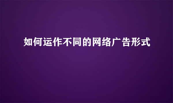 如何运作不同的网络广告形式