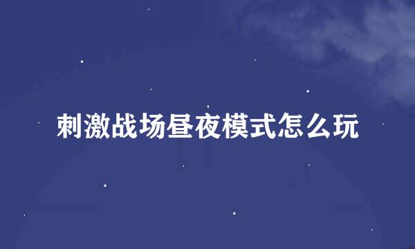 刺激战场昼夜模式怎么玩