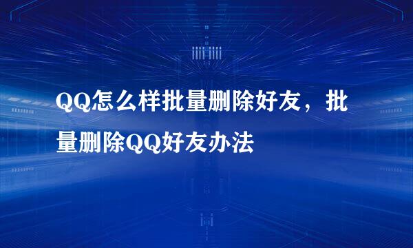 QQ怎么样批量删除好友，批量删除QQ好友办法