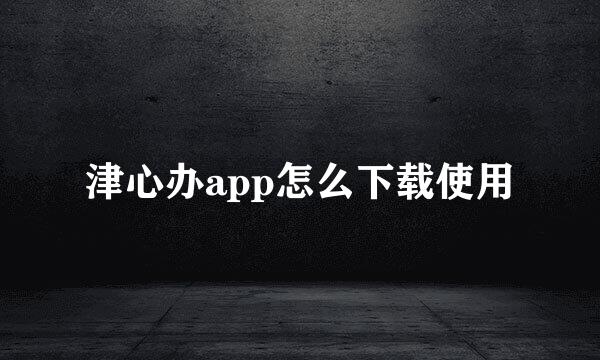 津心办app怎么下载使用