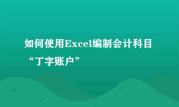 如何使用Excel编制会计科目“丁字账户”