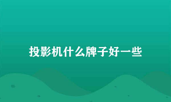 投影机什么牌子好一些