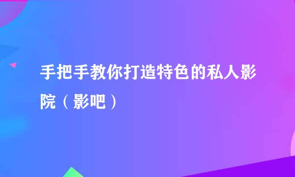 手把手教你打造特色的私人影院（影吧）