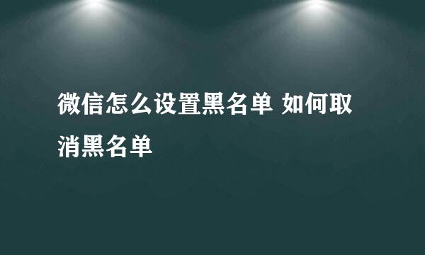 微信怎么设置黑名单 如何取消黑名单