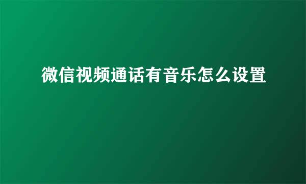 微信视频通话有音乐怎么设置