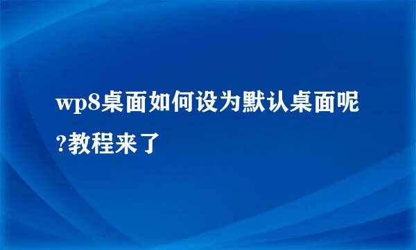 wp8桌面如何设为默认桌面呢?教程来了