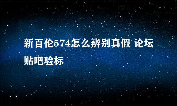 新百伦574怎么辨别真假 论坛贴吧验标