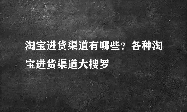 淘宝进货渠道有哪些？各种淘宝进货渠道大搜罗