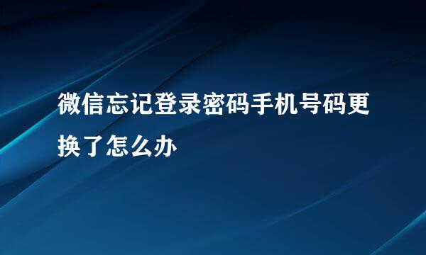 微信忘记登录密码手机号码更换了怎么办