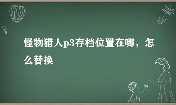 怪物猎人p3存档位置在哪，怎么替换