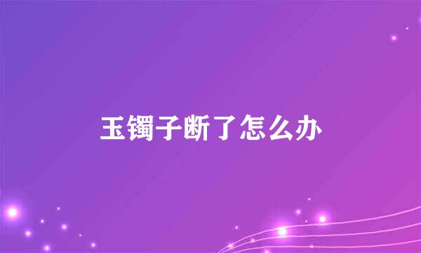 玉镯子断了怎么办