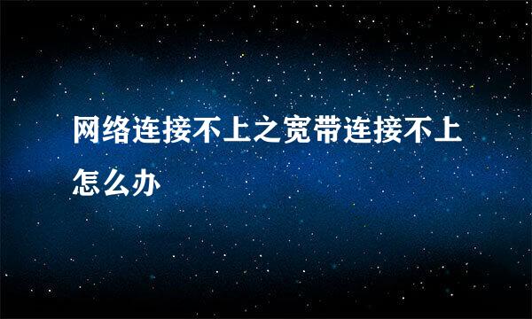 网络连接不上之宽带连接不上怎么办